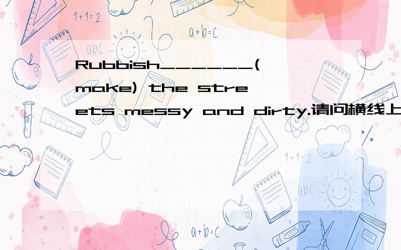 Rubbish______(make) the streets messy and dirty.请问横线上填make 还是makes?rubbish倒底是可数名词还是不可数名词?