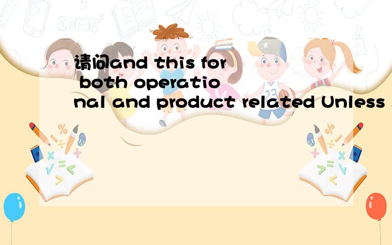 请问and this for both operational and product related Unless specified otherwise,all sections in this document relate to each of the three aspects of environment,health and safety and this for both operational and product related issues.