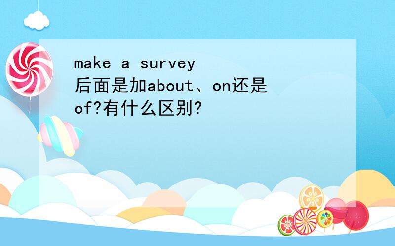 make a survey 后面是加about、on还是of?有什么区别?