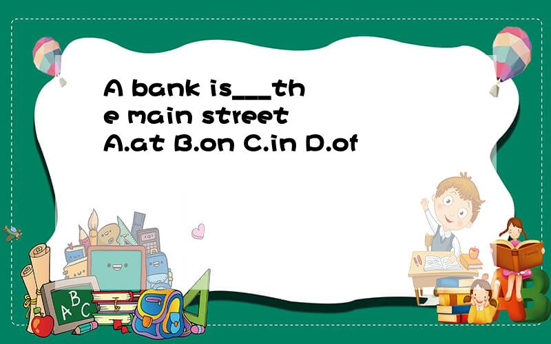 A bank is___the main street A.at B.on C.in D.of