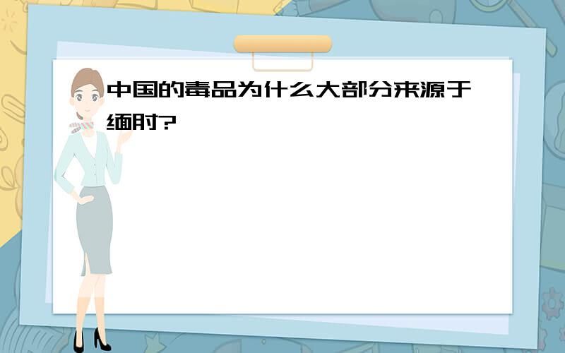 中国的毒品为什么大部分来源于缅甸?