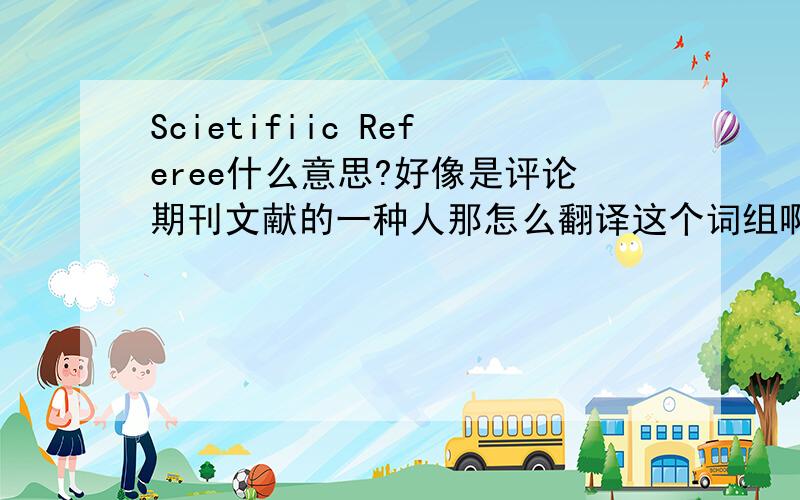 Scietifiic Referee什么意思?好像是评论期刊文献的一种人那怎么翻译这个词组啊？科学审稿人？