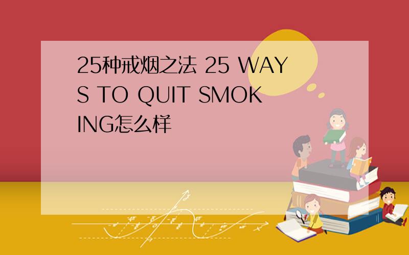 25种戒烟之法 25 WAYS TO QUIT SMOKING怎么样