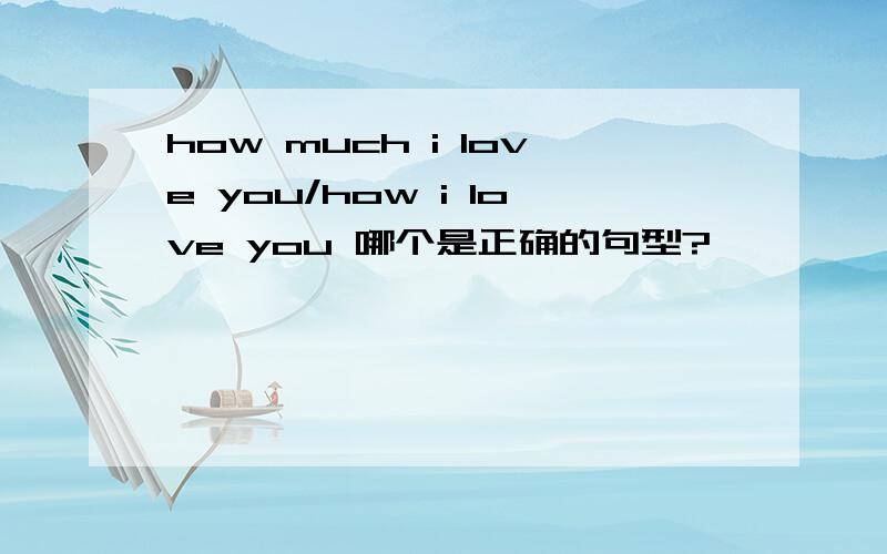 how much i love you/how i love you 哪个是正确的句型?