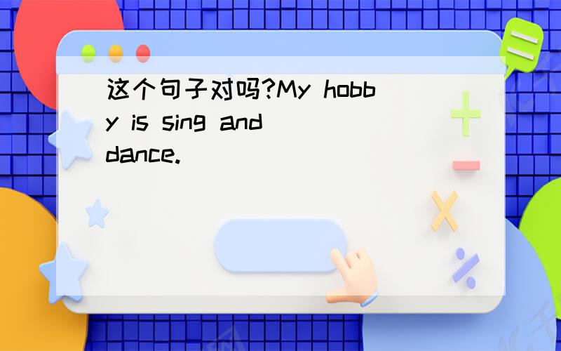 这个句子对吗?My hobby is sing and dance.