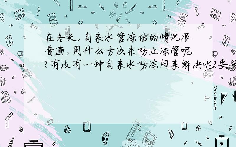 在冬天,自来水管冻结的情况很普遍,用什么方法来防止冻管呢?有没有一种自来水防冻阀来解决呢?安装方便