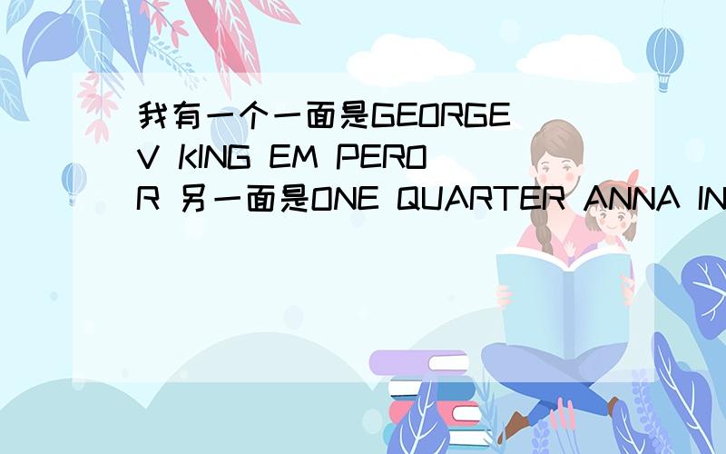 我有一个一面是GEORGE V KING EM PEROR 另一面是ONE QUARTER ANNA INDIA 1936周围是花边第一面中间有个戴帽子的老头 品相还不错 值钱不求专家能给估个价