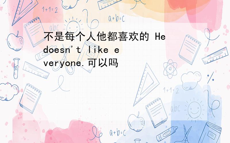 不是每个人他都喜欢的 He doesn't like everyone.可以吗