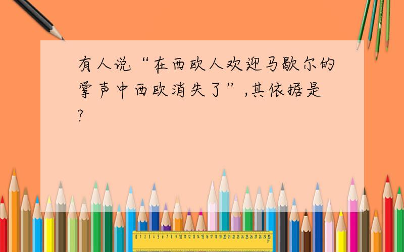 有人说“在西欧人欢迎马歇尔的掌声中西欧消失了”,其依据是?