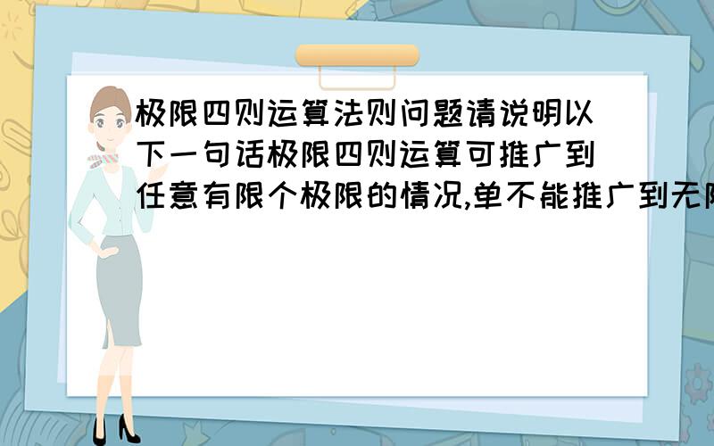 极限四则运算法则问题请说明以下一句话极限四则运算可推广到任意有限个极限的情况,单不能推广到无限个!