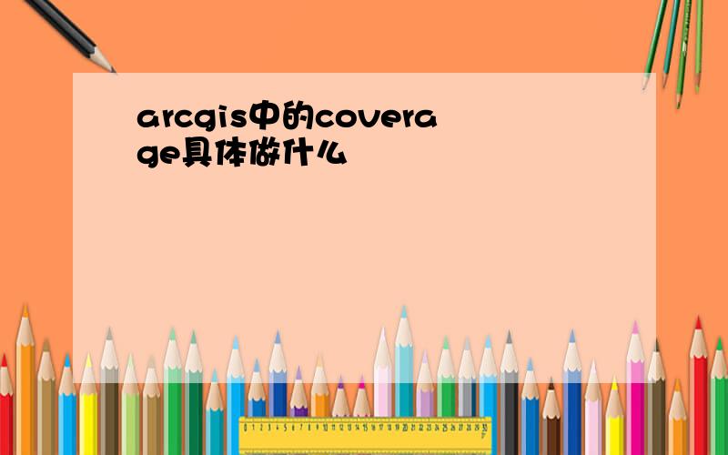 arcgis中的coverage具体做什么