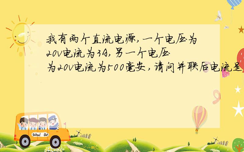 我有两个直流电源,一个电压为20v电流为3A,另一个电压为20v电流为500毫安,请问并联后电流是多少?