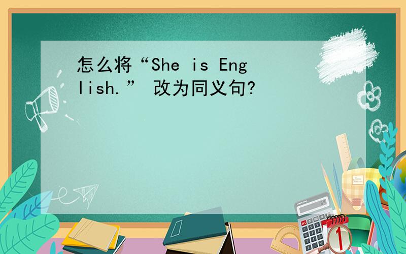 怎么将“She is English.” 改为同义句?