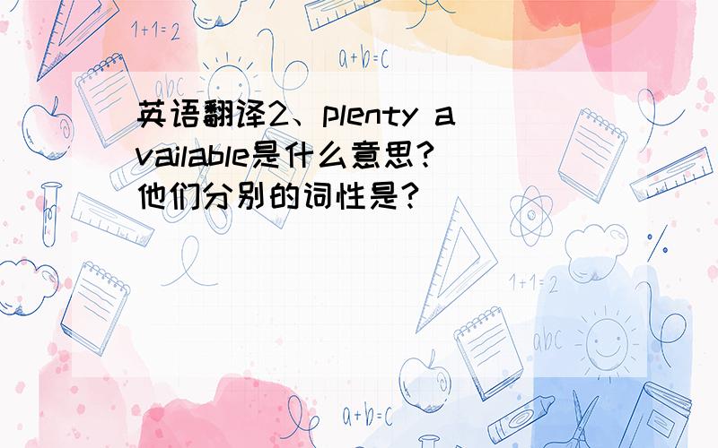 英语翻译2、plenty available是什么意思?他们分别的词性是?