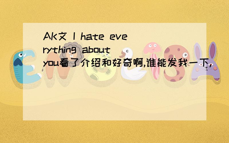 AK文 I hate everything about you看了介绍和好奇啊,谁能发我一下,