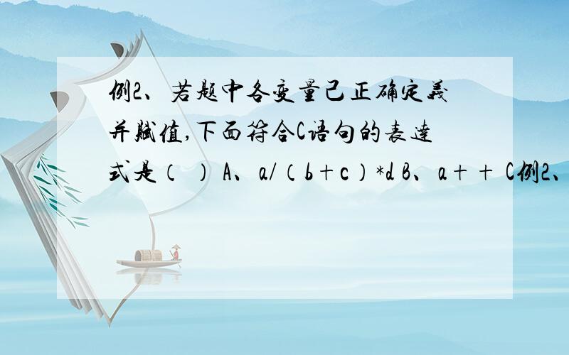 例2、若题中各变量己正确定义并赋值,下面符合C语句的表达式是（ ） A、a/（b+c）*d B、a++ C例2、若题中各变量己正确定义并赋值,下面符合C语句的表达式是（ ）A、a/（b+c）*d B、a++ C、int（12.3