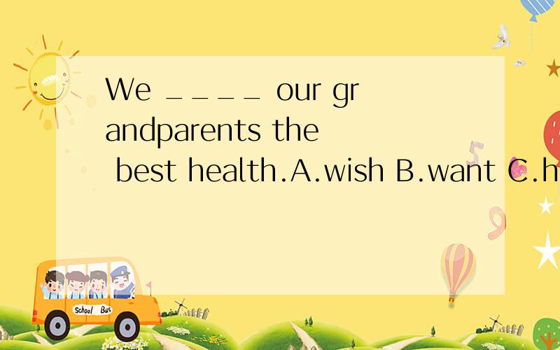 We ____ our grandparents the best health.A.wish B.want C.hope D.like 说明理由还有一题 Oh,Max!You ____ off my books again.(knock).也要说原因哦