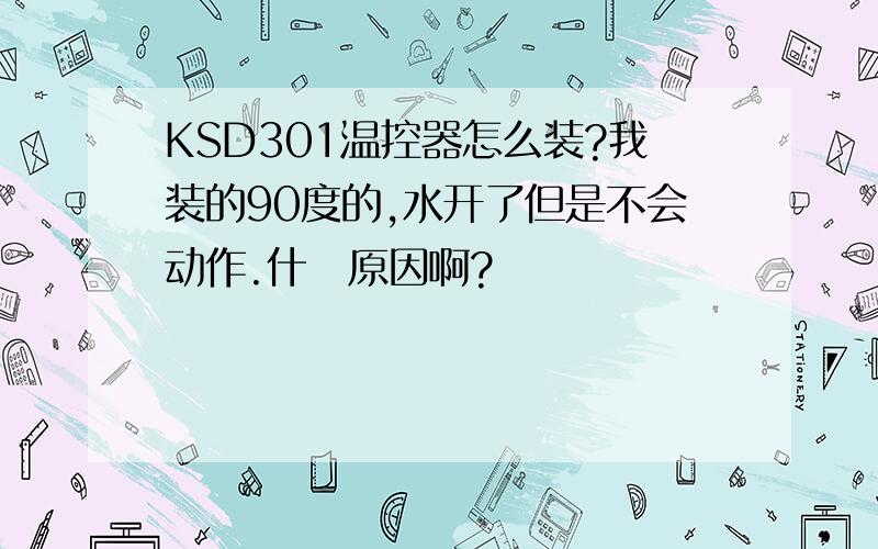 KSD301温控器怎么装?我装的90度的,水开了但是不会动作.什麼原因啊?