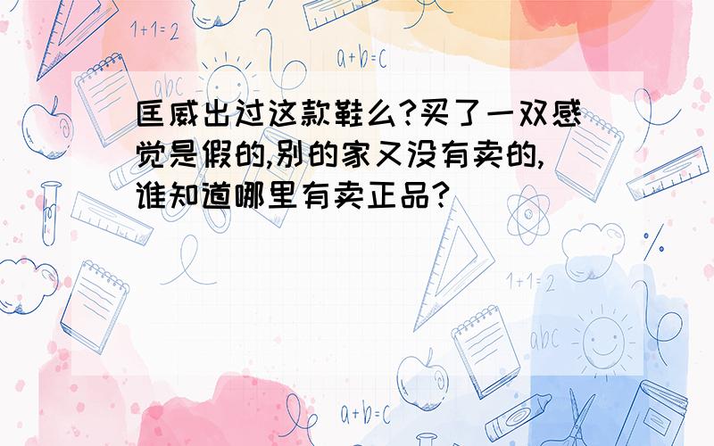 匡威出过这款鞋么?买了一双感觉是假的,别的家又没有卖的,谁知道哪里有卖正品?