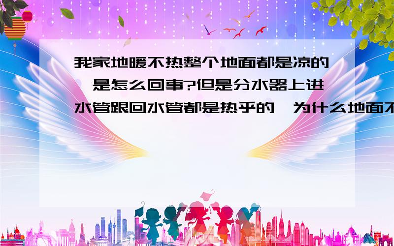 我家地暖不热整个地面都是凉的,是怎么回事?但是分水器上进水管跟回水管都是热乎的,为什么地面不热呢,联系供热公司他们派人去看,说不管他们的事,真是无语了.找一下原因.