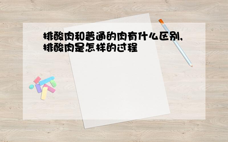 排酸肉和普通的肉有什么区别,排酸肉是怎样的过程