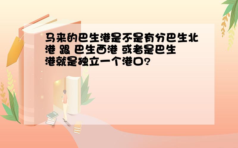 马来的巴生港是不是有分巴生北港 跟 巴生西港 或者是巴生港就是独立一个港口?