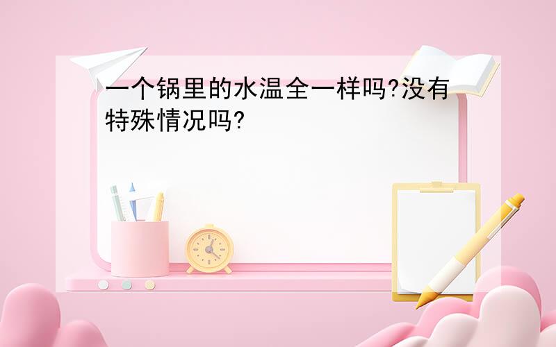 一个锅里的水温全一样吗?没有特殊情况吗?