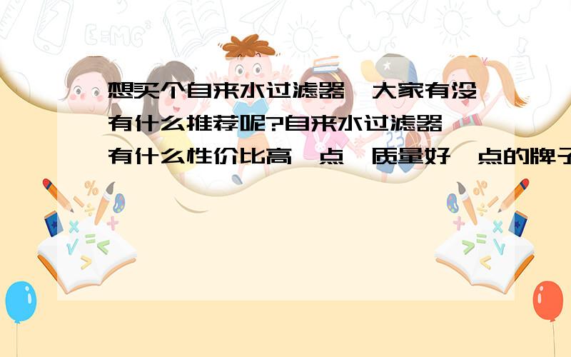 想买个自来水过滤器,大家有没有什么推荐呢?自来水过滤器,有什么性价比高一点,质量好一点的牌子推荐给我呢?