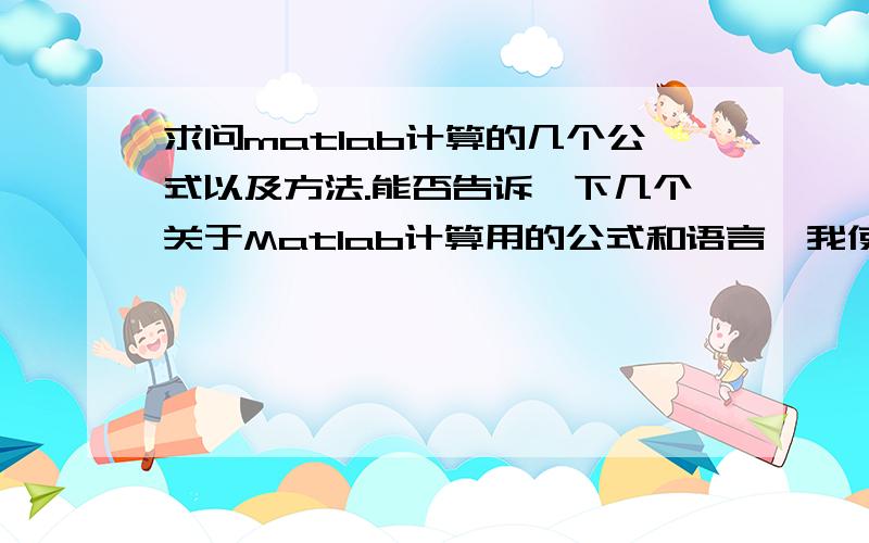 求问matlab计算的几个公式以及方法.能否告诉一下几个关于Matlab计算用的公式和语言,我使用的matlab是matlab 7.11.0（R2010b）计算峰值和峭度指标以及画出指标分布曲线的公式 画出概率密度和自相