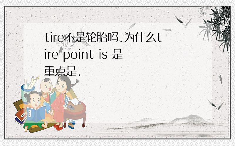 tire不是轮胎吗.为什么tire point is 是重点是.