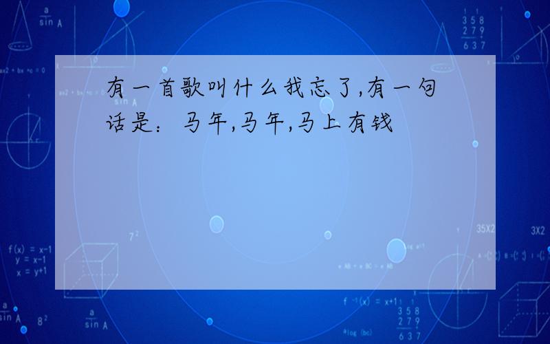 有一首歌叫什么我忘了,有一句话是：马年,马年,马上有钱