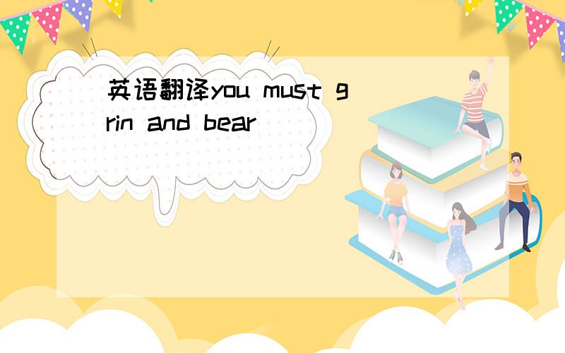 英语翻译you must grin and bear