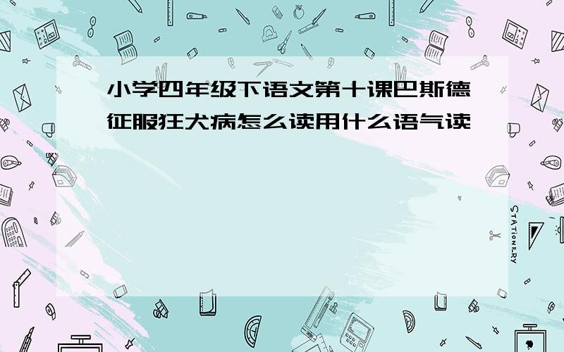 小学四年级下语文第十课巴斯德征服狂犬病怎么读用什么语气读