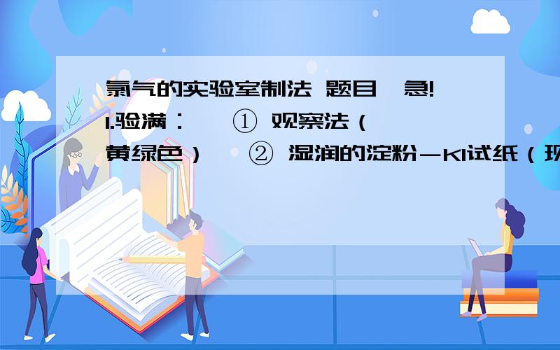 氯气的实验室制法 题目,急!1.验满：   ① 观察法（黄绿色）   ② 湿润的淀粉－KI试纸（现象：         ,化方：                         ）   ③ 湿蓝色石蕊试纸（现象：                      ）2.尾气吸收