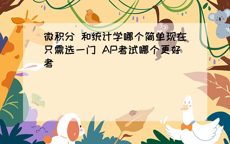 微积分 和统计学哪个简单现在只需选一门 AP考试哪个更好考