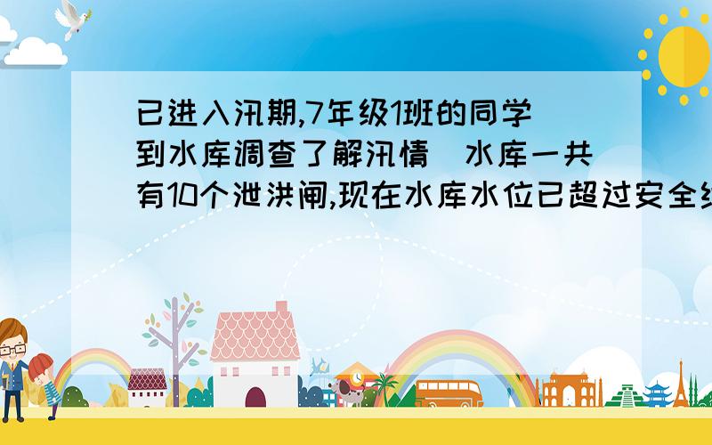 已进入汛期,7年级1班的同学到水库调查了解汛情．水库一共有10个泄洪闸,现在水库水位已超过安全线上游的河水仍以一个不变的速度流入水库．同学们经过一天的观察和测量,做了如下记录：