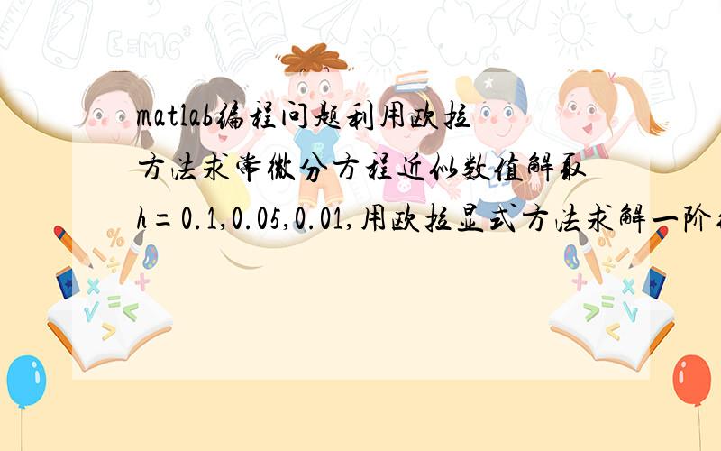 matlab编程问题利用欧拉方法求常微分方程近似数值解取h=0.1,0.05,0.01,用欧拉显式方法求解一阶线性微分方程：计算到y(2)并于精确解比较.求本题完整matlab程序.