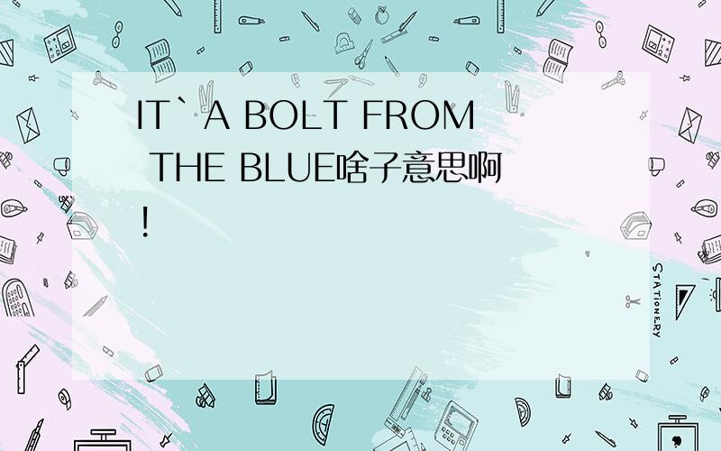 IT`A BOLT FROM THE BLUE啥子意思啊!