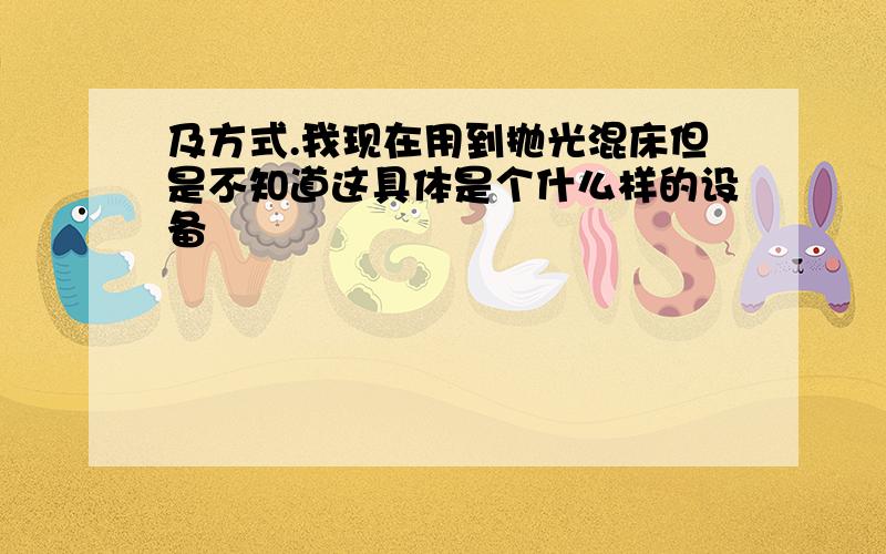 及方式.我现在用到抛光混床但是不知道这具体是个什么样的设备