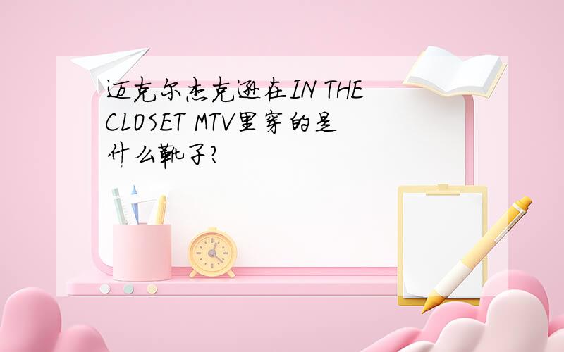 迈克尔杰克逊在IN THE CLOSET MTV里穿的是什么靴子?