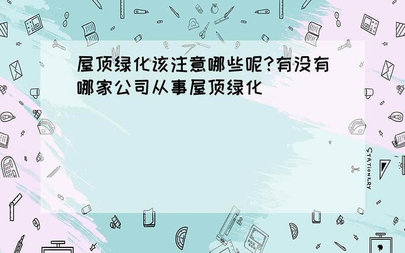 屋顶绿化该注意哪些呢?有没有哪家公司从事屋顶绿化