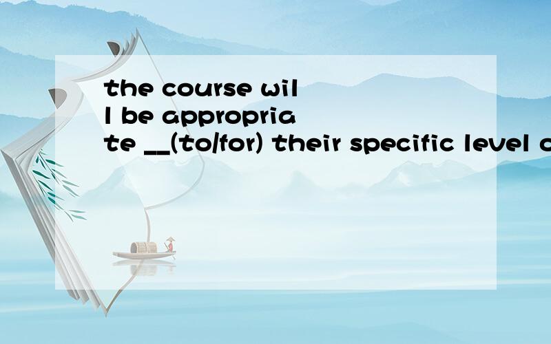 the course will be appropriate __(to/for) their specific level of education.选择to还是for