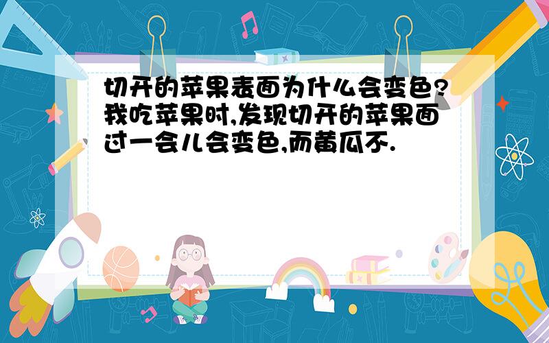 切开的苹果表面为什么会变色?我吃苹果时,发现切开的苹果面过一会儿会变色,而黄瓜不.