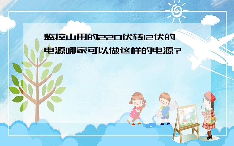 监控山用的220伏转12伏的电源哪家可以做这样的电源?