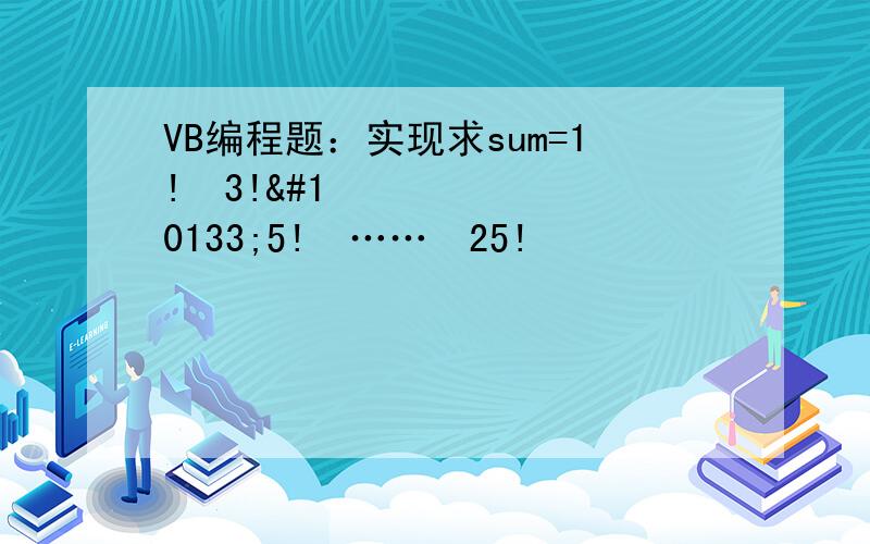 VB编程题：实现求sum=1!➕3!➕5!➕……➕25!