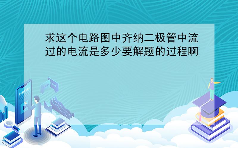 求这个电路图中齐纳二极管中流过的电流是多少要解题的过程啊