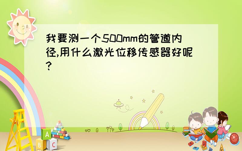 我要测一个500mm的管道内径,用什么激光位移传感器好呢?