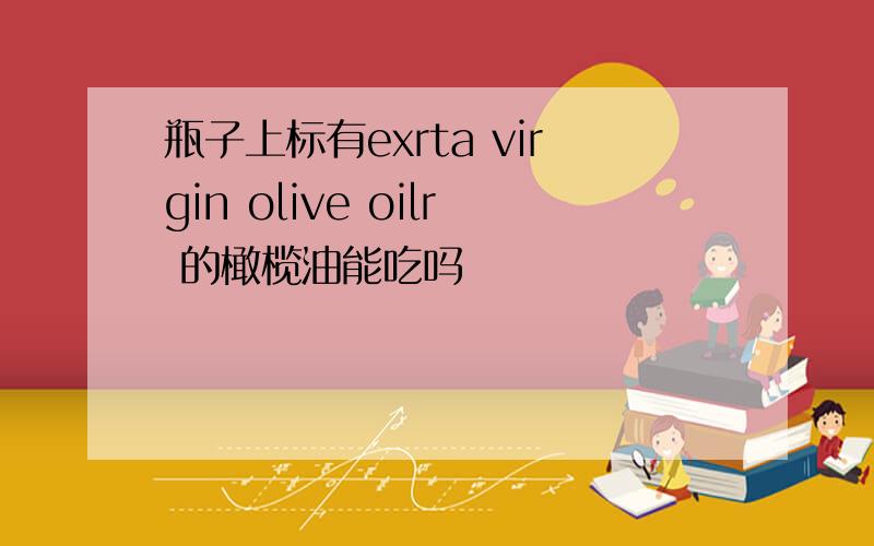 瓶子上标有exrta virgin olive oilr 的橄榄油能吃吗