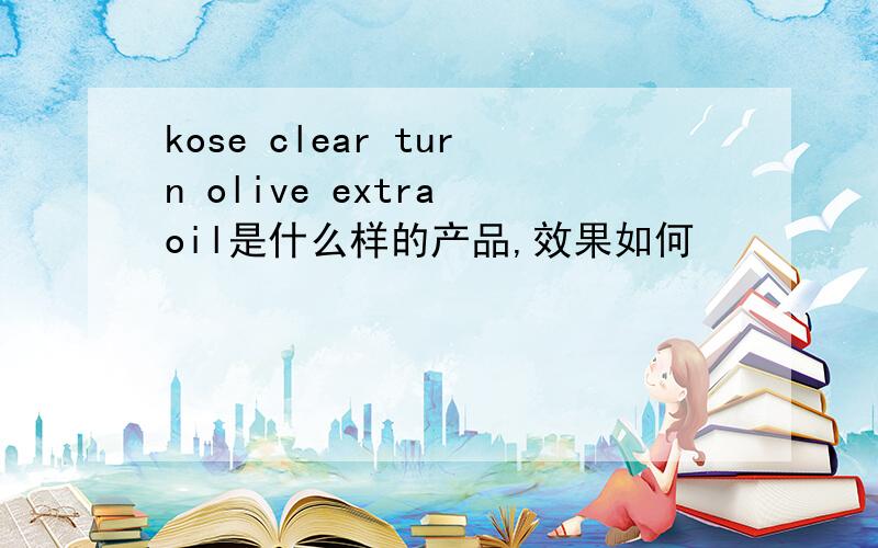 kose clear turn olive extra oil是什么样的产品,效果如何