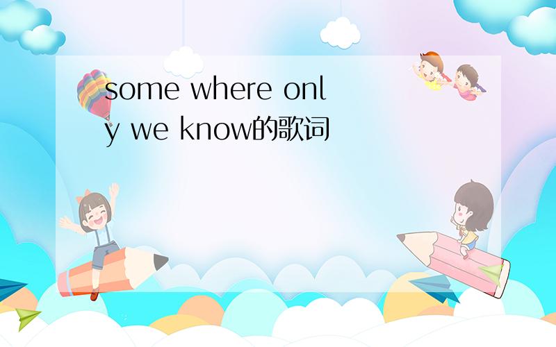 some where only we know的歌词